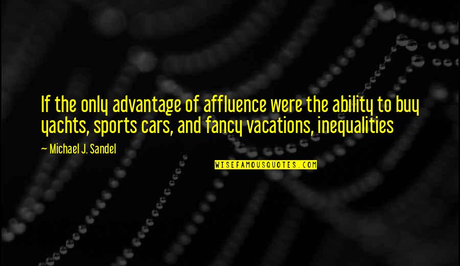 Fancy Cars Quotes By Michael J. Sandel: If the only advantage of affluence were the