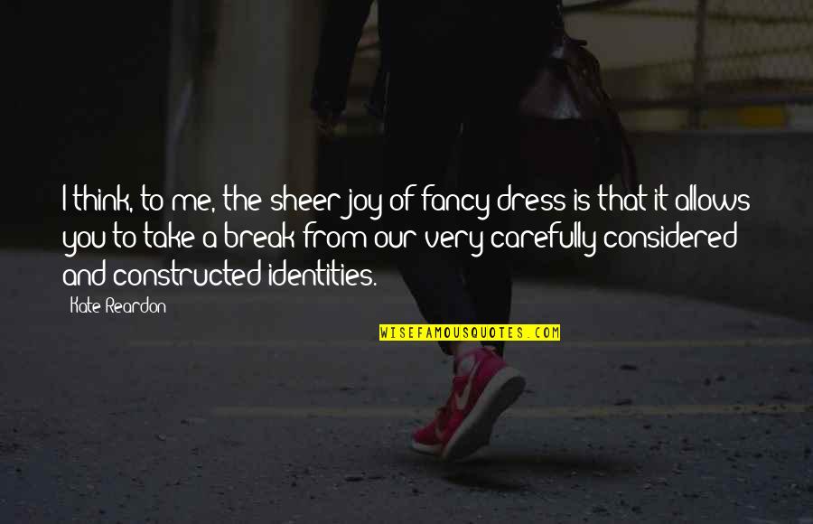 Fancy Dress Quotes By Kate Reardon: I think, to me, the sheer joy of Fancy Dress Quotes By Kate Reardon: I think, to me, the sheer joy of