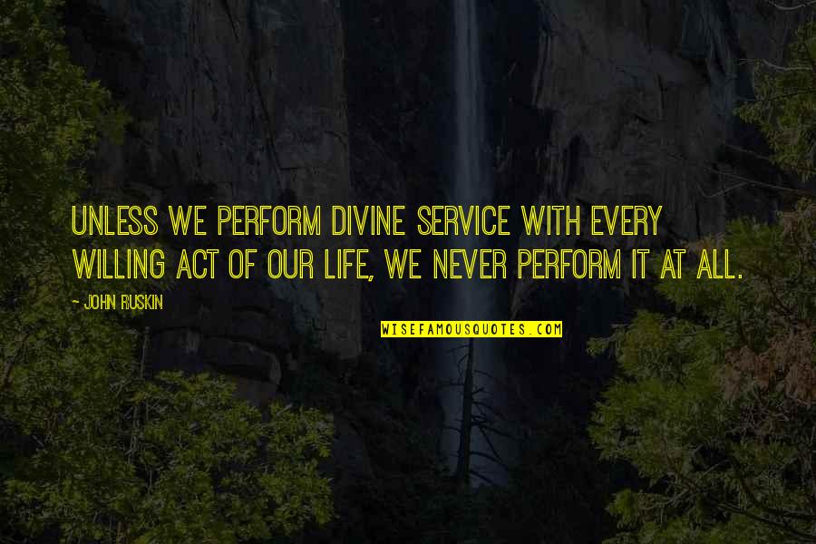 Fancy Friends Quotes By John Ruskin: Unless we perform divine service with every willing