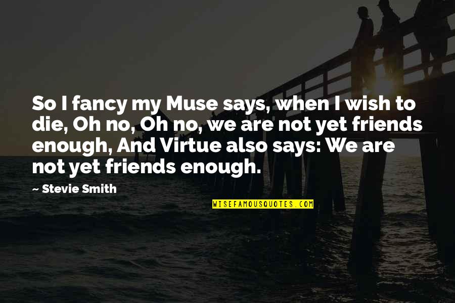 Fancy Friends Quotes By Stevie Smith: So I fancy my Muse says, when I