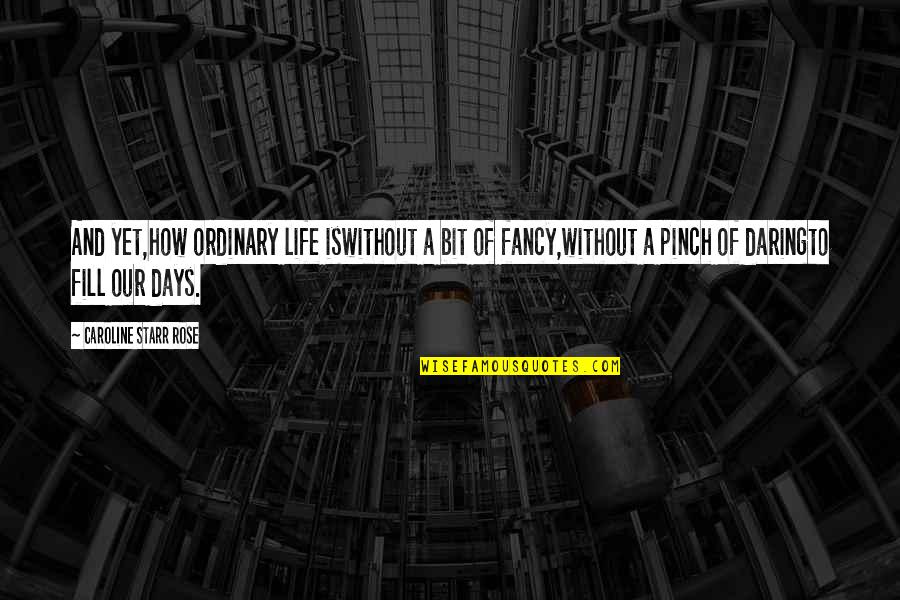 Fancy Life Quotes By Caroline Starr Rose: And yet,how ordinary life iswithout a bit of Fancy Life Quotes By Caroline Starr Rose: And yet,how ordinary life iswithout a bit of