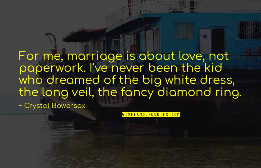 Fancy Love Quotes By Crystal Bowersox: For me, marriage is about love, not paperwork.