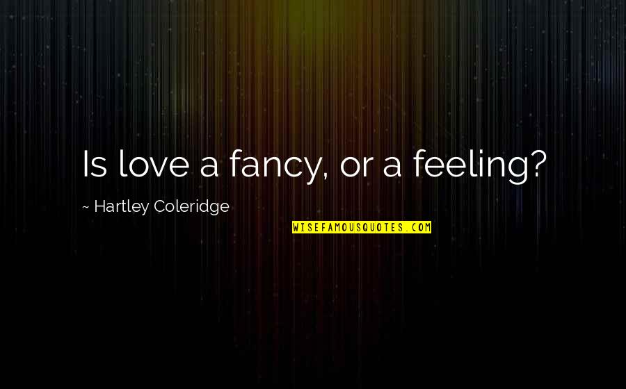 Fancy Love Quotes By Hartley Coleridge: Is love a fancy, or a feeling?