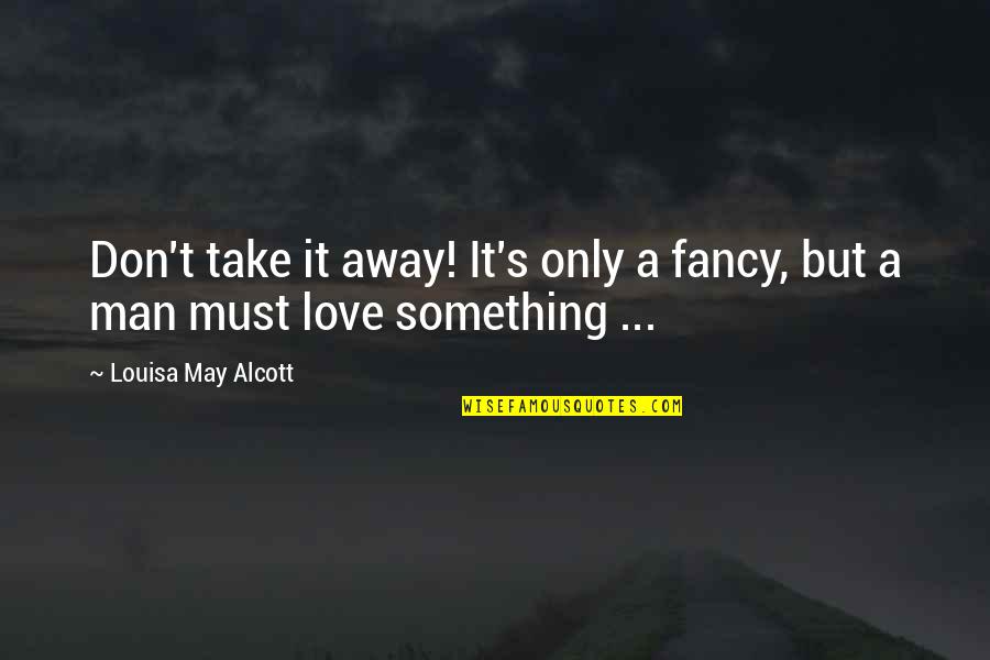 Fancy Love Quotes By Louisa May Alcott: Don't take it away! It's only a fancy,