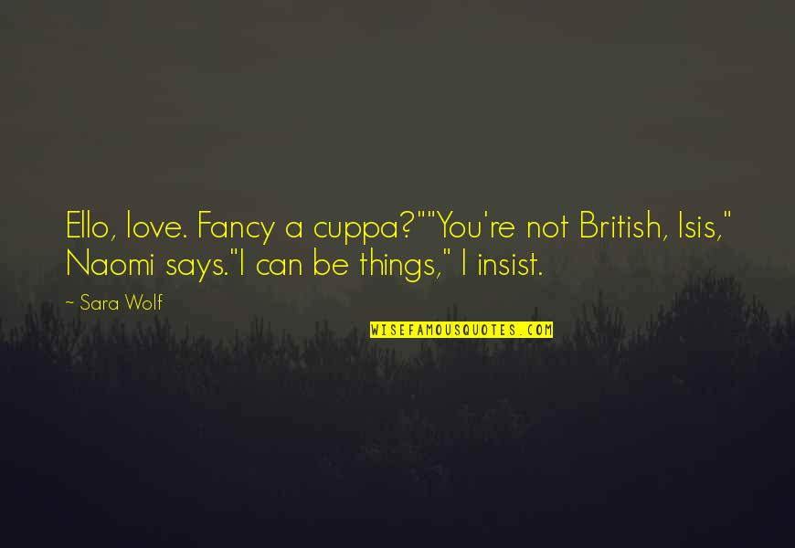 Fancy Love Quotes By Sara Wolf: Ello, love. Fancy a cuppa?""You're not British, Isis,"