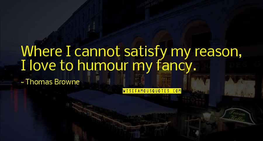Fancy Love Quotes By Thomas Browne: Where I cannot satisfy my reason, I love