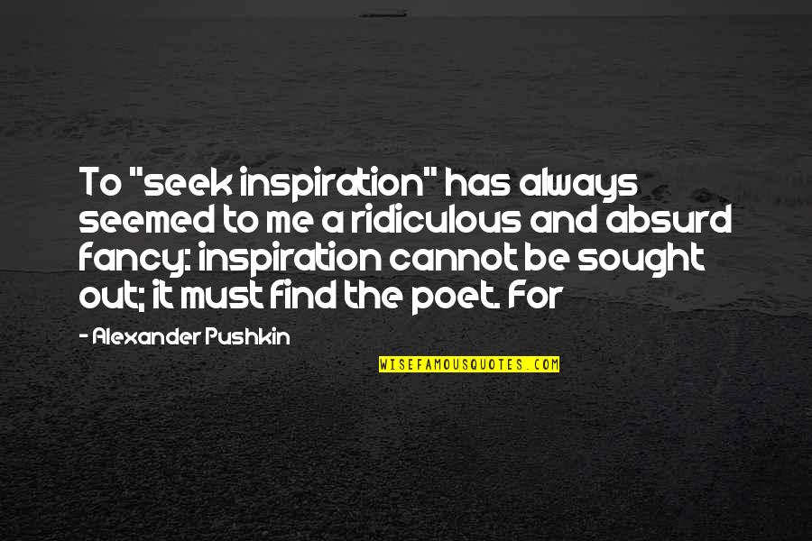 Fancy Me Quotes By Alexander Pushkin: To "seek inspiration" has always seemed to me