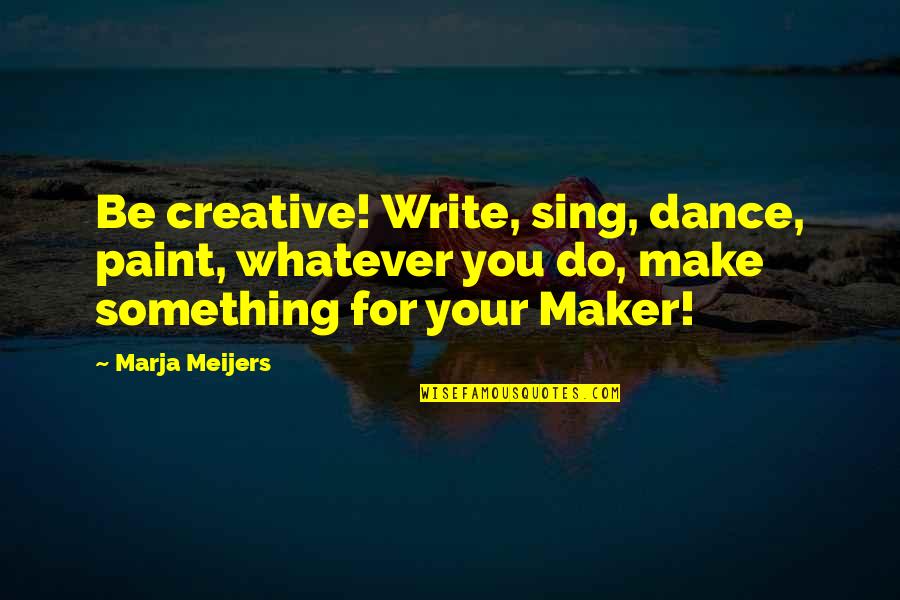 Fancy Meal Quotes By Marja Meijers: Be creative! Write, sing, dance, paint, whatever you Fancy Meal Quotes By Marja Meijers: Be creative! Write, sing, dance, paint, whatever you
