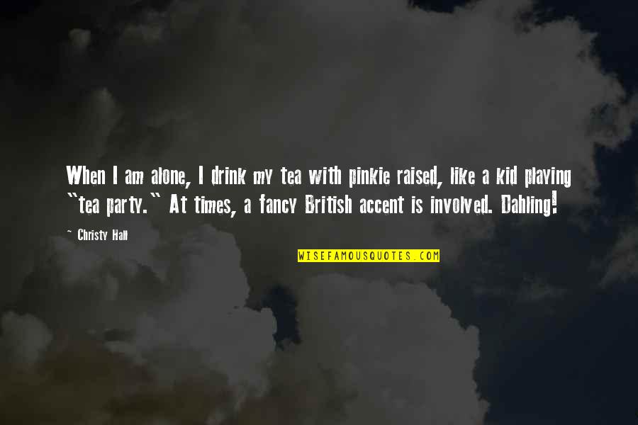 Fancy Quotes And Quotes By Christy Hall: When I am alone, I drink my tea