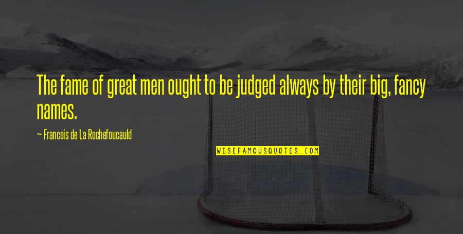 Fancy Quotes By Francois De La Rochefoucauld: The fame of great men ought to be
