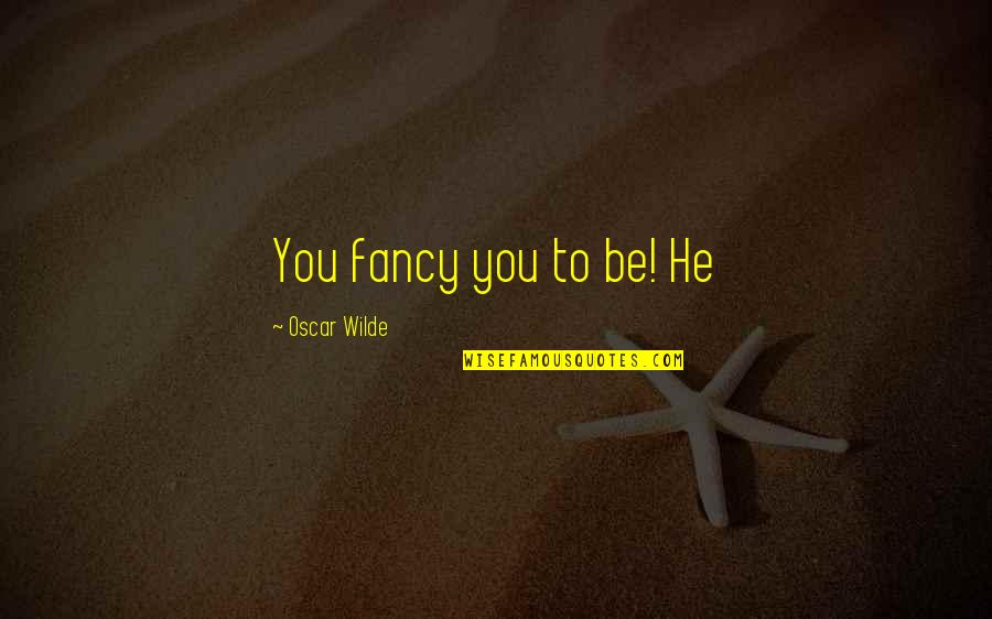 Fancy Quotes By Oscar Wilde: You fancy you to be! He