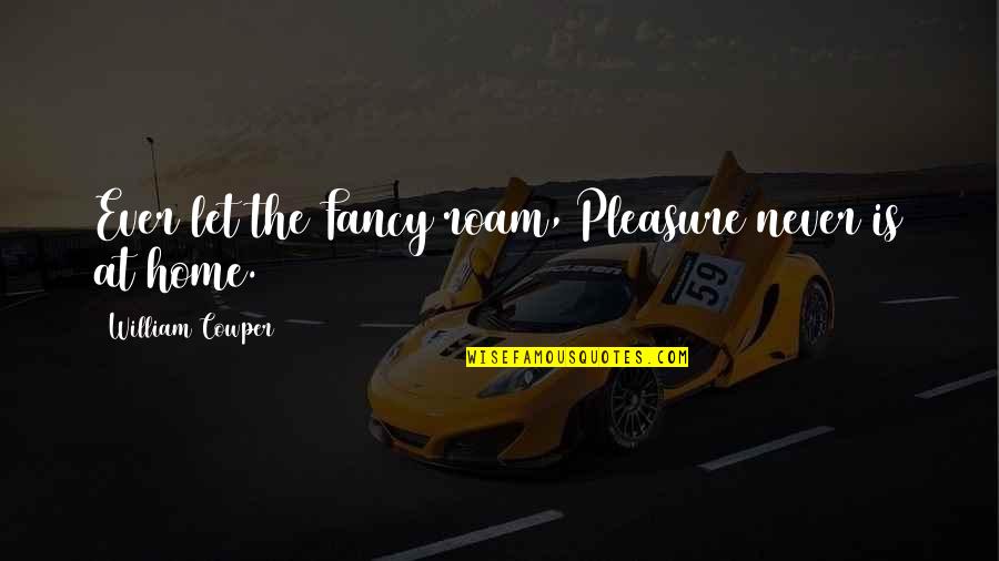 Fancy Quotes By William Cowper: Ever let the Fancy roam, Pleasure never is