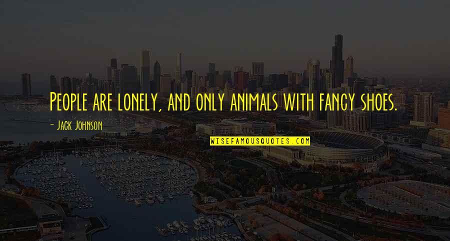 Fancy Shoes Quotes By Jack Johnson: People are lonely, and only animals with fancy