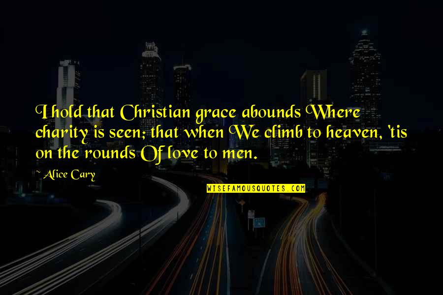 Fancy Short Quotes By Alice Cary: I hold that Christian grace abounds Where charity