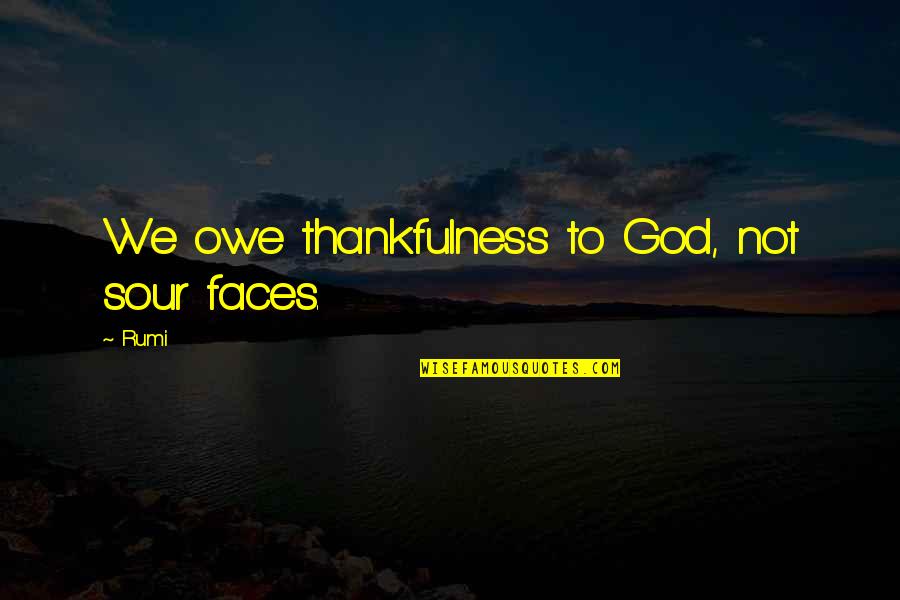 Fancy Writing Quotes By Rumi: We owe thankfulness to God, not sour faces.