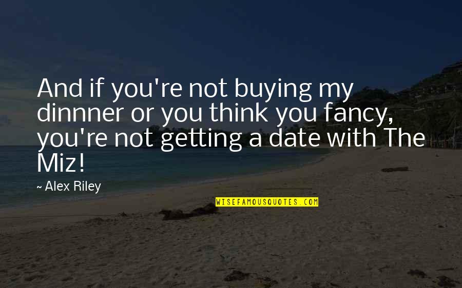 Fancy You Quotes By Alex Riley: And if you're not buying my dinnner or Fancy You Quotes By Alex Riley: And if you're not buying my dinnner or
