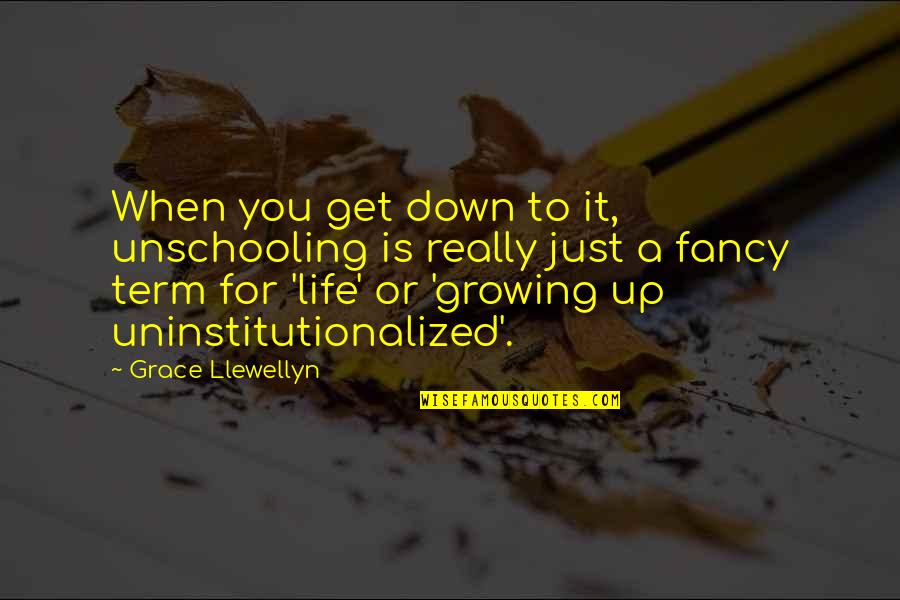 Fancy You Quotes By Grace Llewellyn: When you get down to it, unschooling is Fancy You Quotes By Grace Llewellyn: When you get down to it, unschooling is