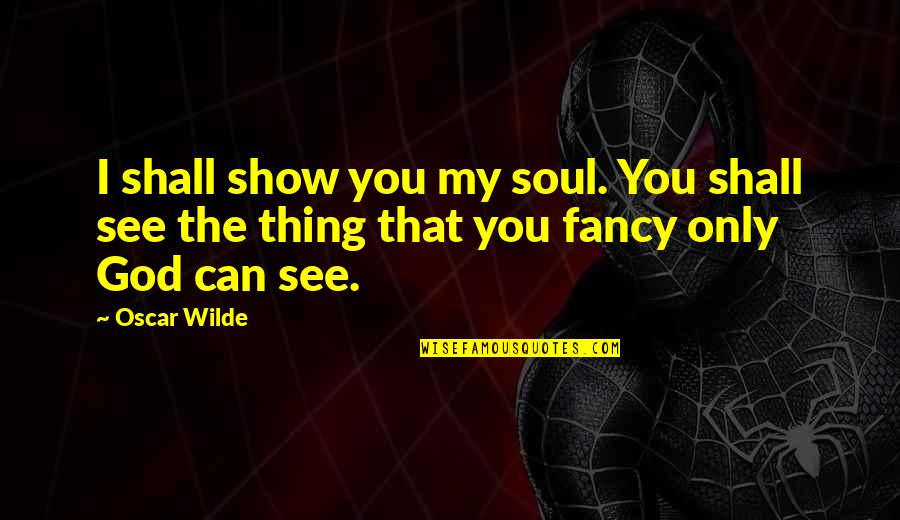 Fancy You Quotes By Oscar Wilde: I shall show you my soul. You shall