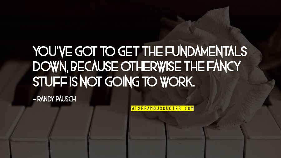 Fancy You Quotes By Randy Pausch: You've got to get the fundamentals down, because Fancy You Quotes By Randy Pausch: You've got to get the fundamentals down, because