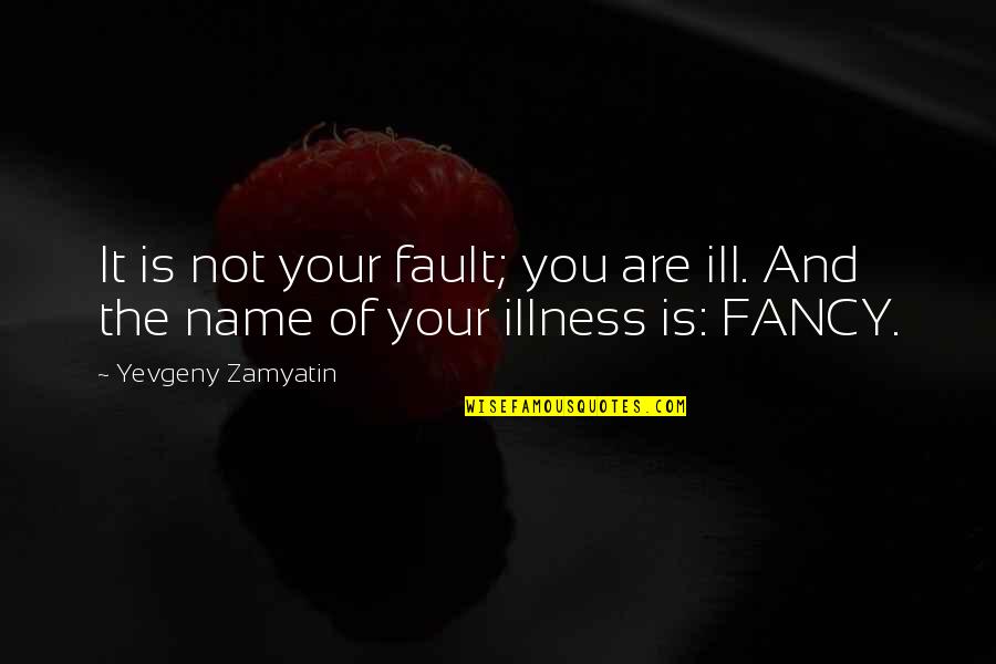 Fancy You Quotes By Yevgeny Zamyatin: It is not your fault; you are ill. Fancy You Quotes By Yevgeny Zamyatin: It is not your fault; you are ill.