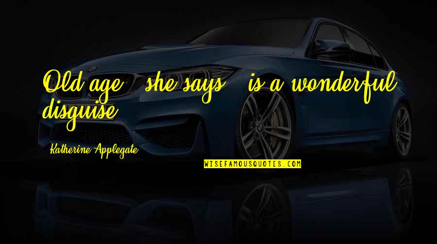 Fancysteel Quotes By Katherine Applegate: Old age," she says, "is a wonderful disguise. Fancysteel Quotes By Katherine Applegate: Old age," she says, "is a wonderful disguise.
