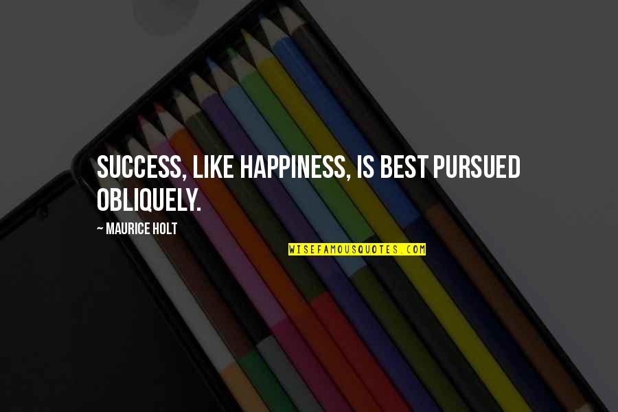 Fancysteel Quotes By Maurice Holt: Success, like happiness, is best pursued obliquely. Fancysteel Quotes By Maurice Holt: Success, like happiness, is best pursued obliquely.