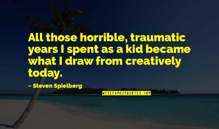 Fancysteel Quotes By Steven Spielberg: All those horrible, traumatic years I spent as Fancysteel Quotes By Steven Spielberg: All those horrible, traumatic years I spent as