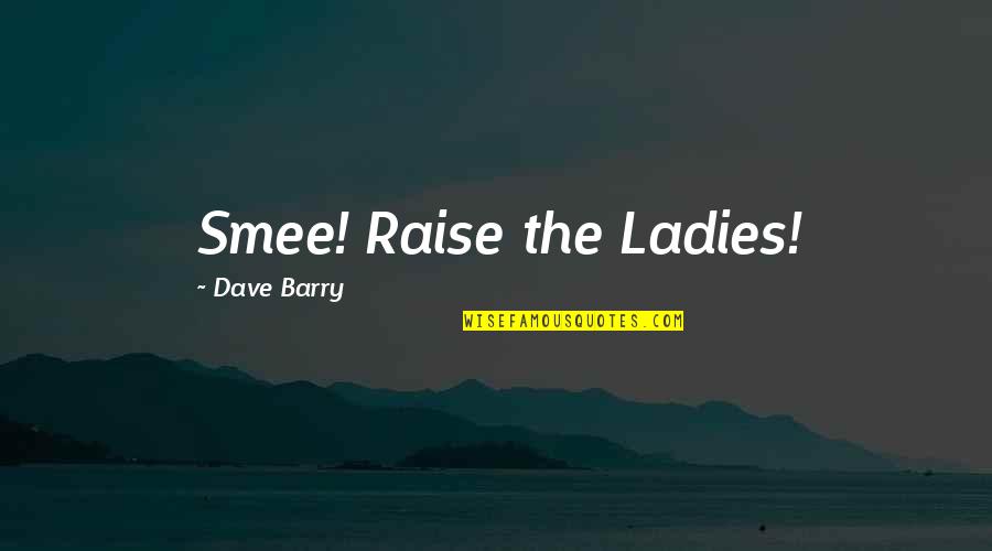 Fandangos Chips Quotes By Dave Barry: Smee! Raise the Ladies!