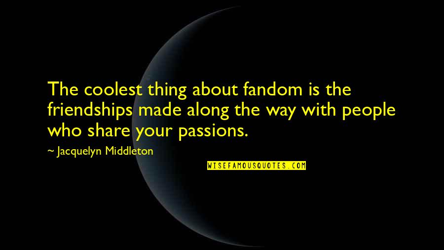 Fandom Quotes By Jacquelyn Middleton: The coolest thing about fandom is the friendships