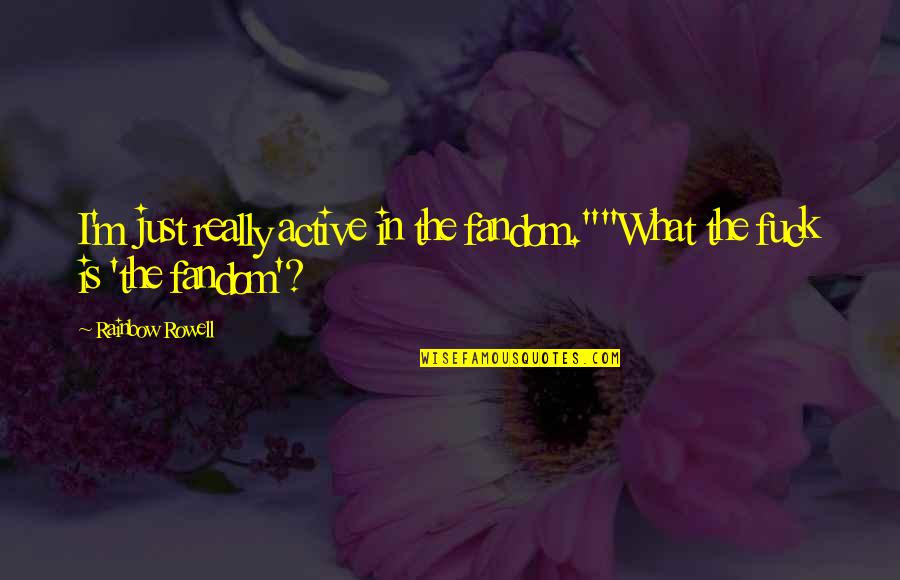 Fandom Quotes By Rainbow Rowell: I'm just really active in the fandom.""What the