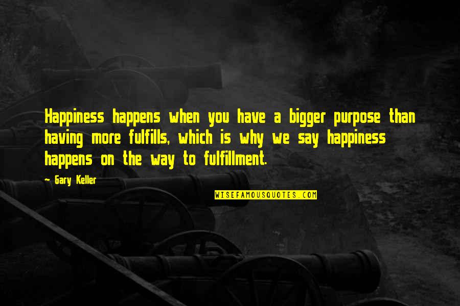 Fandor Homes Quotes By Gary Keller: Happiness happens when you have a bigger purpose Fandor Homes Quotes By Gary Keller: Happiness happens when you have a bigger purpose