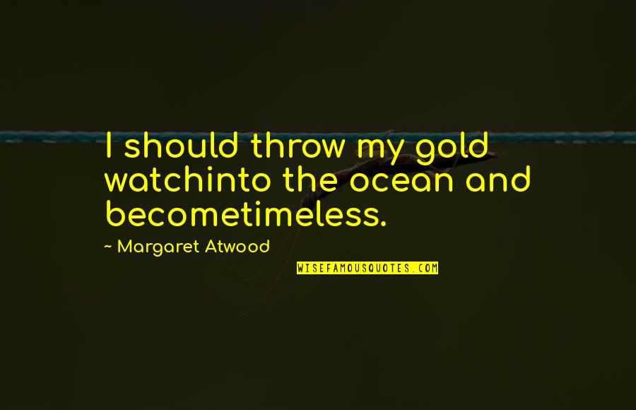 Fandorin San Francisco Quotes By Margaret Atwood: I should throw my gold watchinto the ocean Fandorin San Francisco Quotes By Margaret Atwood: I should throw my gold watchinto the ocean