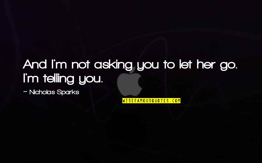 Fandy Fan Quotes By Nicholas Sparks: And I'm not asking you to let her