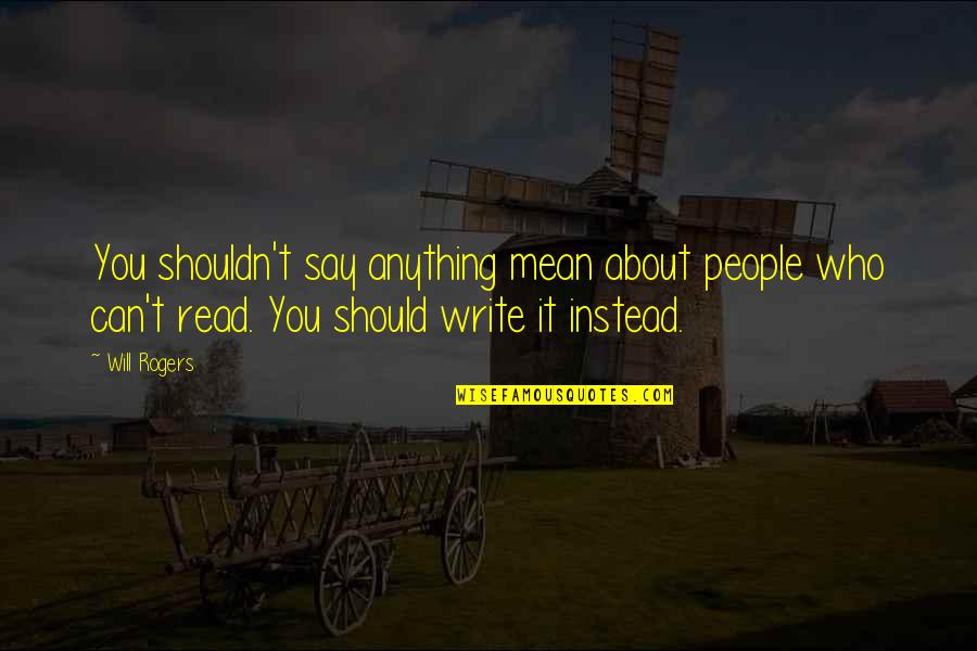 Fanene Leifi Quotes By Will Rogers: You shouldn't say anything mean about people who Fanene Leifi Quotes By Will Rogers: You shouldn't say anything mean about people who
