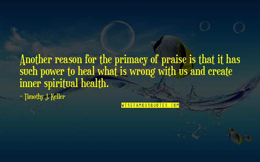 Fanestils Quotes By Timothy J. Keller: Another reason for the primacy of praise is