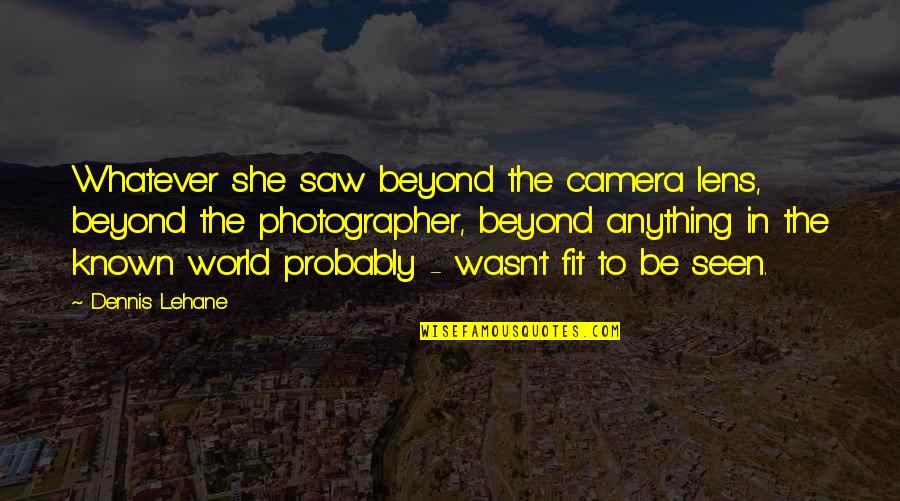 Fanette Jeanselme Quotes By Dennis Lehane: Whatever she saw beyond the camera lens, beyond Fanette Jeanselme Quotes By Dennis Lehane: Whatever she saw beyond the camera lens, beyond