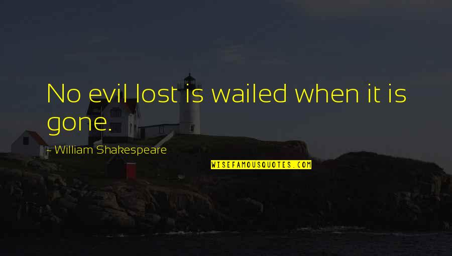Fanette Jeanselme Quotes By William Shakespeare: No evil lost is wailed when it is Fanette Jeanselme Quotes By William Shakespeare: No evil lost is wailed when it is