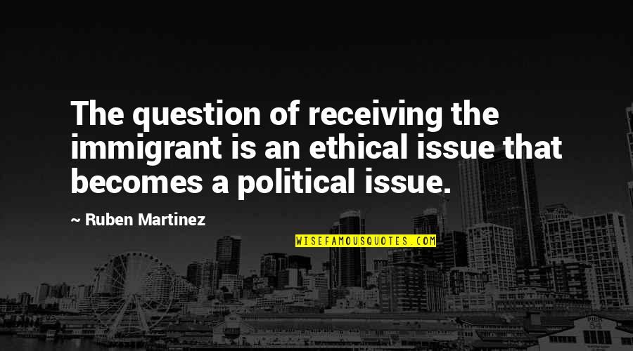 Fanette Mellier Quotes By Ruben Martinez: The question of receiving the immigrant is an