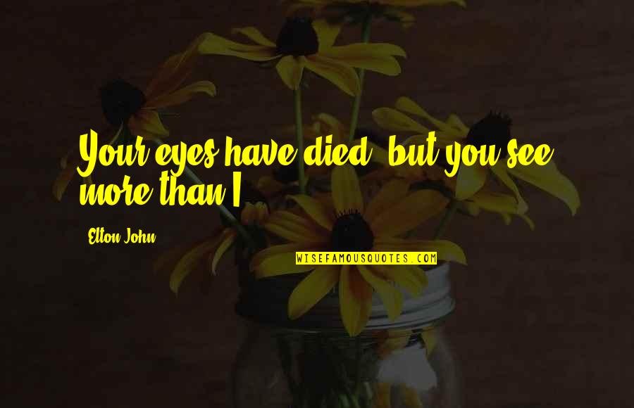 Fanfan Donuts Quotes By Elton John: Your eyes have died, but you see more Fanfan Donuts Quotes By Elton John: Your eyes have died, but you see more