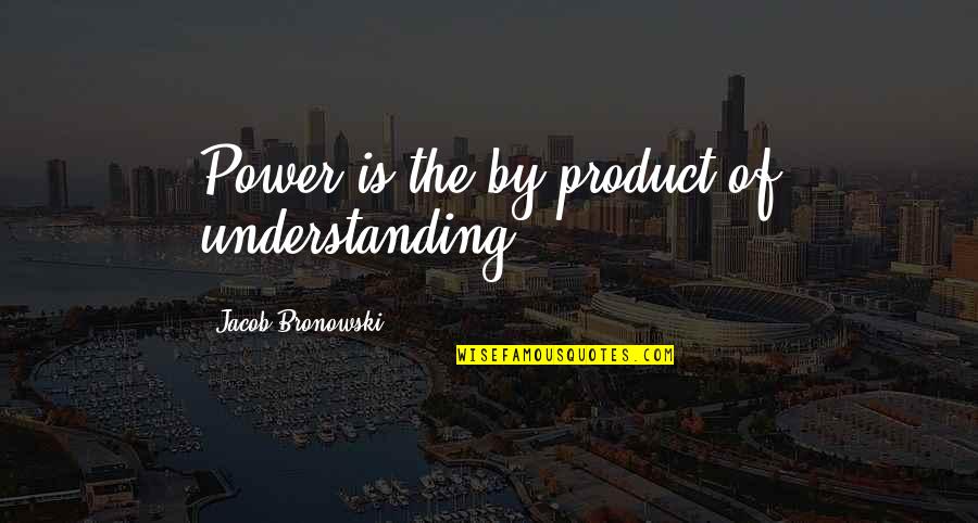 Fanfic Love Quotes By Jacob Bronowski: Power is the by-product of understanding.