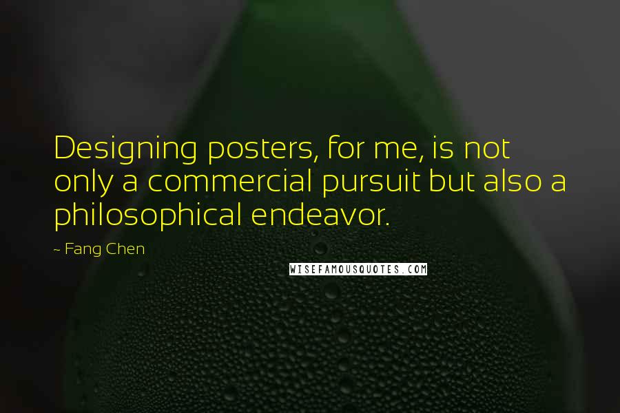 Fang Chen quotes: Designing posters, for me, is not only a commercial pursuit but also a philosophical endeavor.