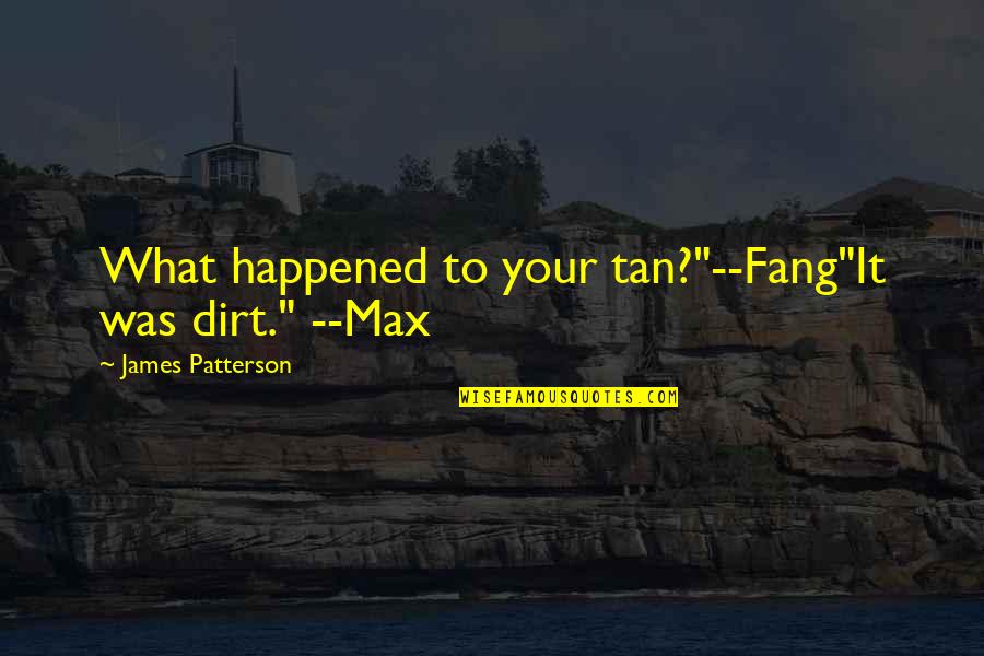 Fang James Patterson Quotes By James Patterson: What happened to your tan?"--Fang"It was dirt." --Max