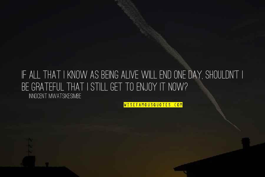 Fang Kattalakis Quotes By Innocent Mwatsikesimbe: If all that I know as being alive Fang Kattalakis Quotes By Innocent Mwatsikesimbe: If all that I know as being alive