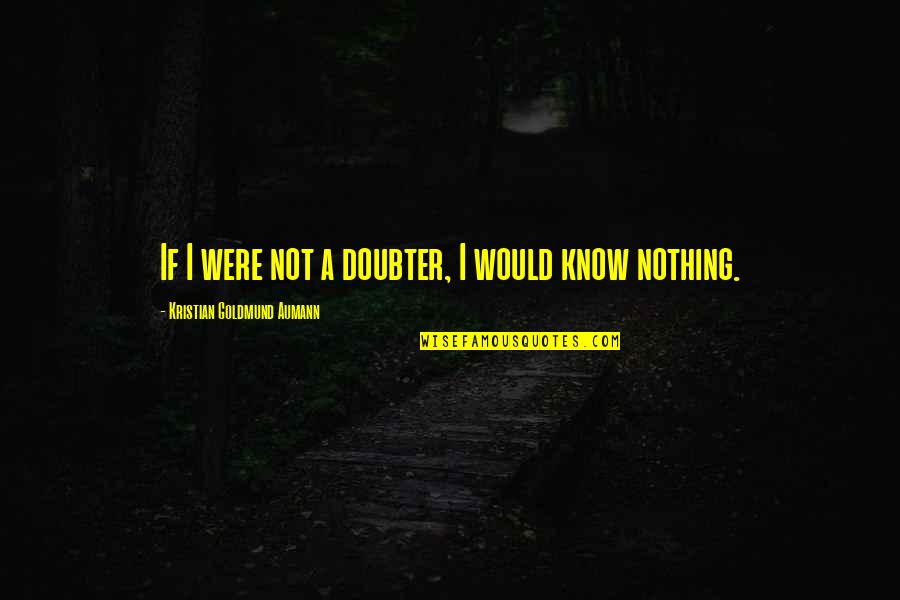 Fang Lizhi Quotes By Kristian Goldmund Aumann: If I were not a doubter, I would Fang Lizhi Quotes By Kristian Goldmund Aumann: If I were not a doubter, I would