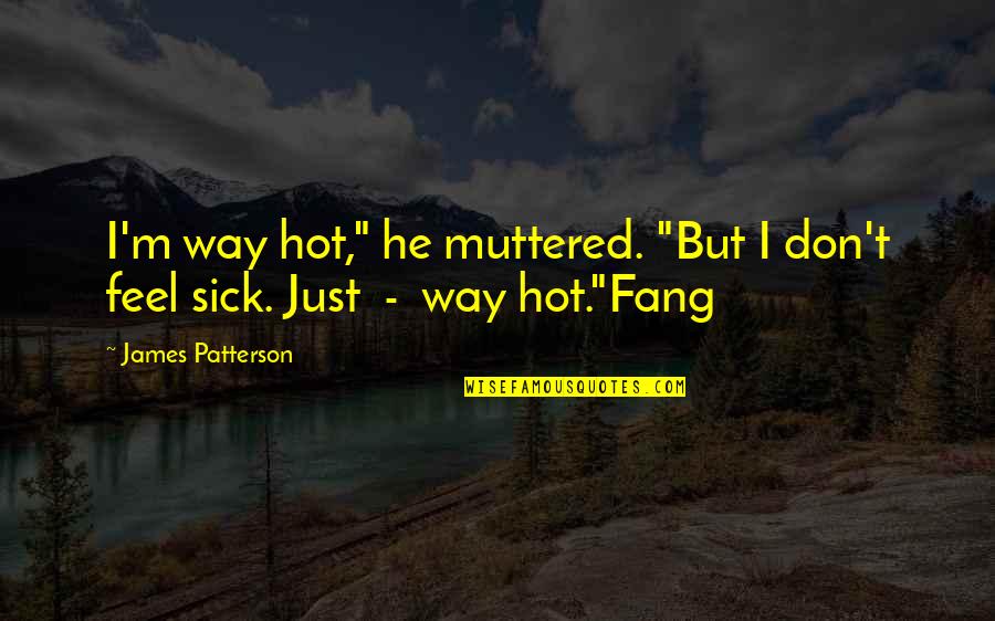 Fang Quotes By James Patterson: I'm way hot," he muttered. "But I don't