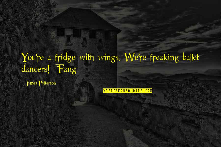 Fang'd Quotes By James Patterson: You're a fridge with wings. We're freaking ballet