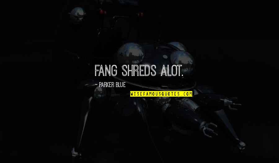 Fang'd Quotes By Parker Blue: Fang shreds alot.