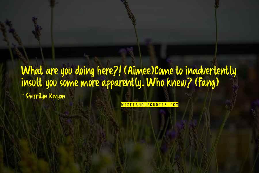 Fang'd Quotes By Sherrilyn Kenyon: What are you doing here?! (Aimee)Come to inadvertently