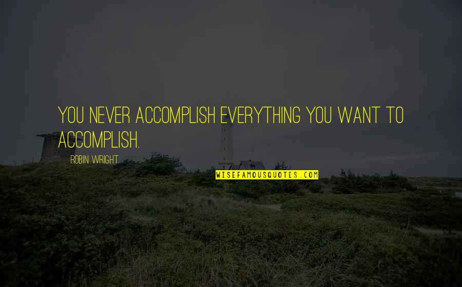 Fangio Press Quotes By Robin Wright: You never accomplish everything you want to accomplish. Fangio Press Quotes By Robin Wright: You never accomplish everything you want to accomplish.