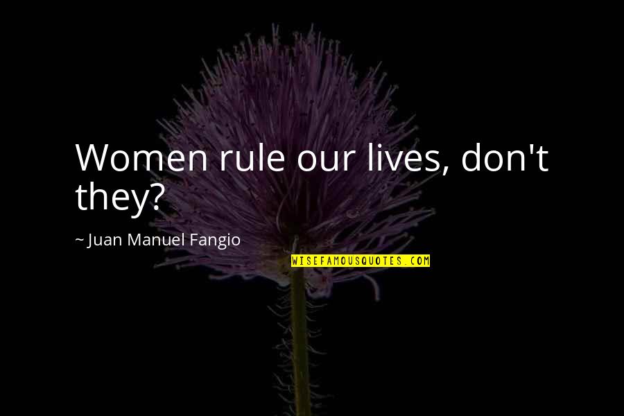 Fangio Quotes By Juan Manuel Fangio: Women rule our lives, don't they?